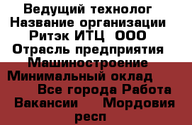 Ведущий технолог › Название организации ­ Ритэк-ИТЦ, ООО › Отрасль предприятия ­ Машиностроение › Минимальный оклад ­ 49 000 - Все города Работа » Вакансии   . Мордовия респ.
